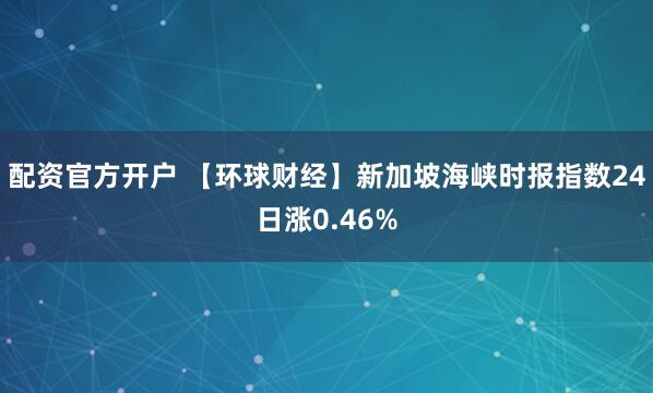 配资官方开户 【环球财经】新加坡海峡时报指数24日涨0.46%