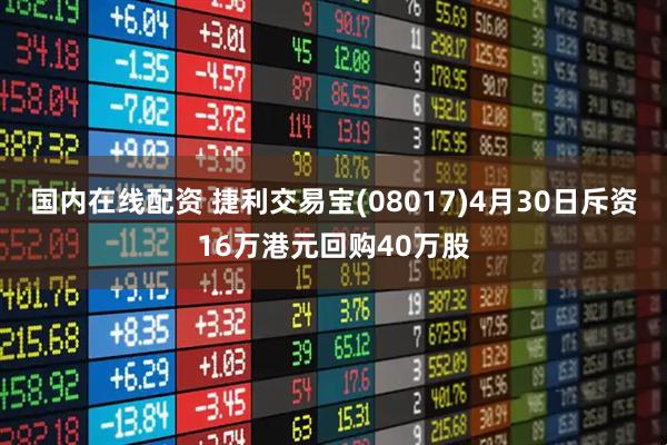 国内在线配资 捷利交易宝(08017)4月30日斥资16万港元回购40万股